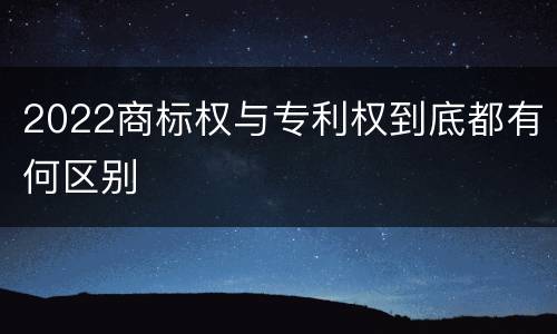 2022商标权与专利权到底都有何区别