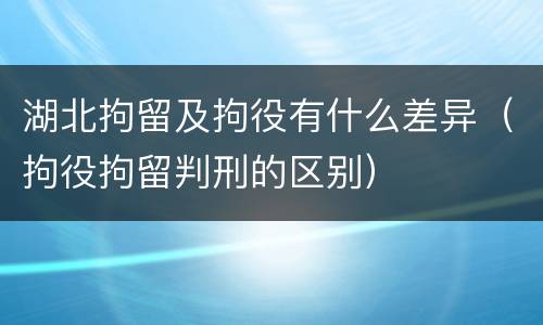 湖北拘留及拘役有什么差异（拘役拘留判刑的区别）