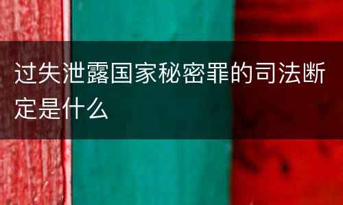 过失泄露国家秘密罪的司法断定是什么