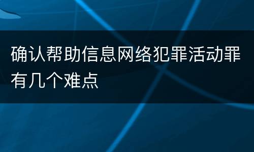 确认帮助信息网络犯罪活动罪有几个难点