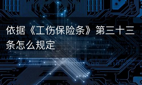 依据《工伤保险条》第三十三条怎么规定