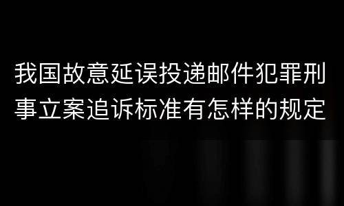 我国故意延误投递邮件犯罪刑事立案追诉标准有怎样的规定