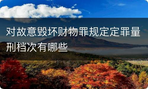 对故意毁坏财物罪规定定罪量刑档次有哪些