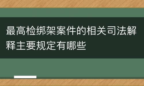 最高检绑架案件的相关司法解释主要规定有哪些