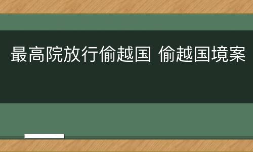 最高院放行偷越国 偷越国境案