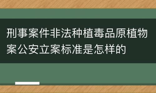 刑事案件非法种植毒品原植物案公安立案标准是怎样的