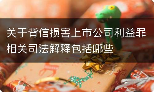 关于背信损害上市公司利益罪相关司法解释包括哪些