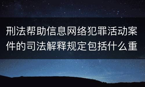 刑法帮助信息网络犯罪活动案件的司法解释规定包括什么重要内容