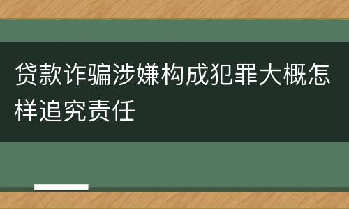 贷款诈骗涉嫌构成犯罪大概怎样追究责任