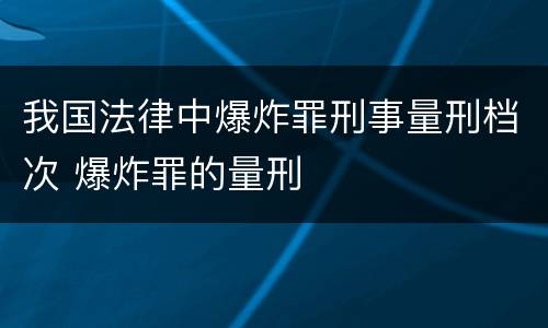 我国法律中爆炸罪刑事量刑档次 爆炸罪的量刑