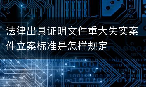 法律出具证明文件重大失实案件立案标准是怎样规定