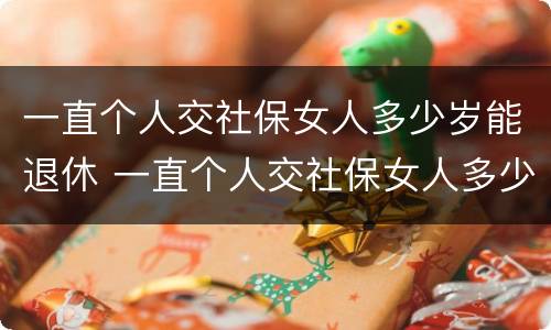 一直个人交社保女人多少岁能退休 一直个人交社保女人多少岁能退休啊