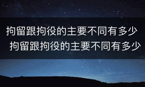 拘留跟拘役的主要不同有多少 拘留跟拘役的主要不同有多少条