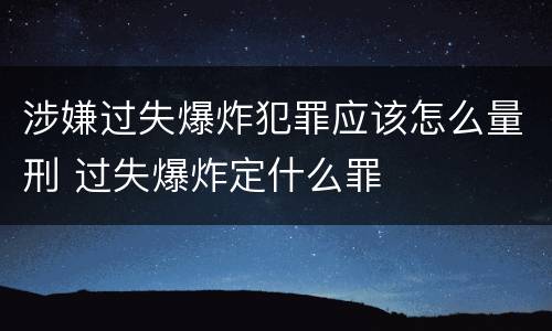 涉嫌过失爆炸犯罪应该怎么量刑 过失爆炸定什么罪