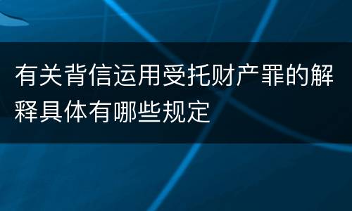 有关背信运用受托财产罪的解释具体有哪些规定