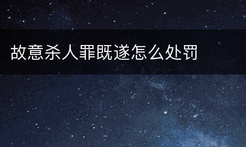 故意杀人罪既遂怎么处罚