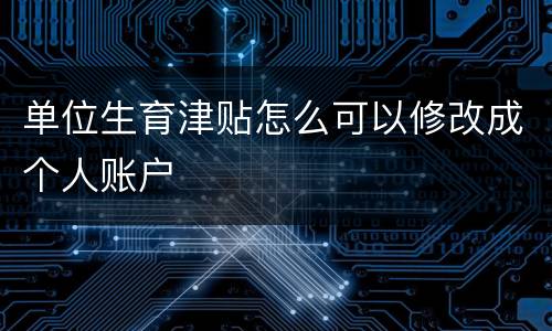 单位生育津贴怎么可以修改成个人账户