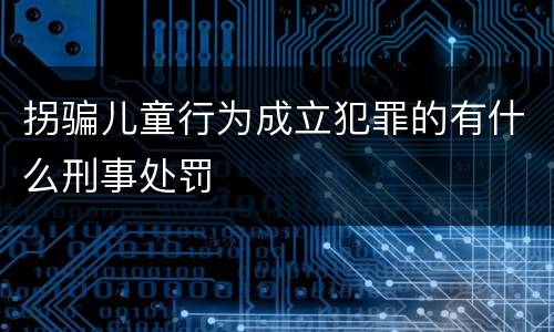 拐骗儿童行为成立犯罪的有什么刑事处罚