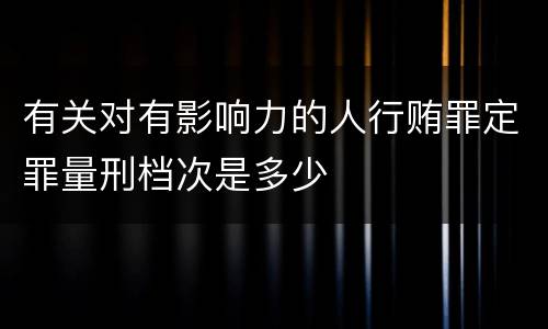 有关对有影响力的人行贿罪定罪量刑档次是多少