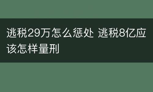 逃税29万怎么惩处 逃税8亿应该怎样量刑