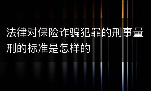 法律对保险诈骗犯罪的刑事量刑的标准是怎样的