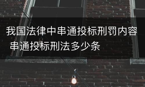 我国法律中串通投标刑罚内容 串通投标刑法多少条