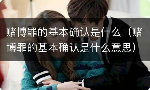 赌博罪的基本确认是什么（赌博罪的基本确认是什么意思）