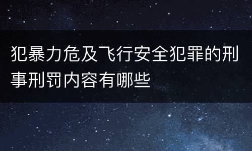 犯暴力危及飞行安全犯罪的刑事刑罚内容有哪些