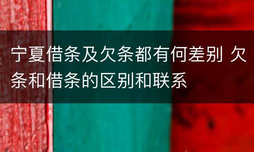 宁夏借条及欠条都有何差别 欠条和借条的区别和联系