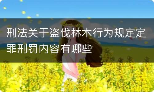 刑法关于盗伐林木行为规定定罪刑罚内容有哪些