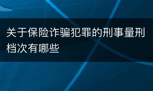 关于保险诈骗犯罪的刑事量刑档次有哪些
