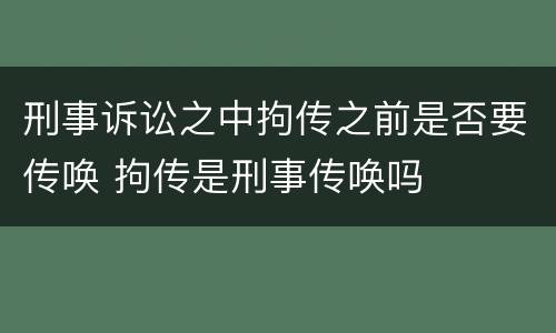 刑事诉讼之中拘传之前是否要传唤 拘传是刑事传唤吗
