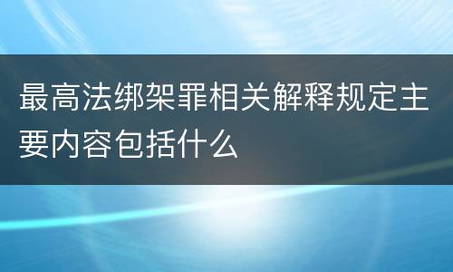 最高法绑架罪相关解释规定主要内容包括什么