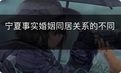 宁夏事实婚姻同居关系的不同