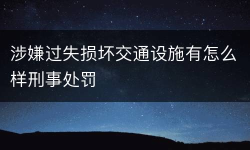 涉嫌过失损坏交通设施有怎么样刑事处罚