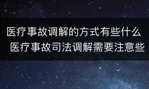 医疗事故调解的方式有些什么 医疗事故司法调解需要注意些什么?
