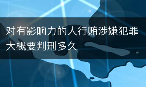 对有影响力的人行贿涉嫌犯罪大概要判刑多久