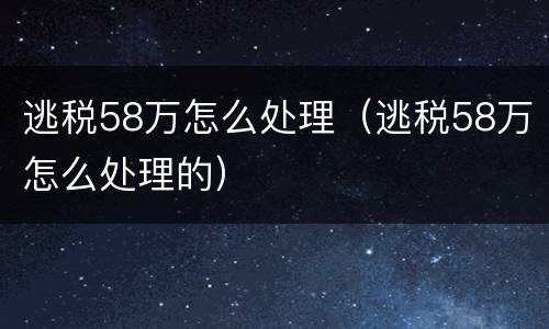 逃税58万怎么处理（逃税58万怎么处理的）