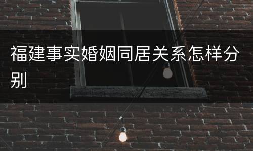 福建事实婚姻同居关系怎样分别