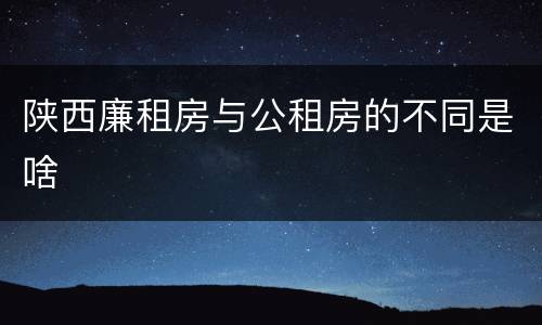 陕西廉租房与公租房的不同是啥
