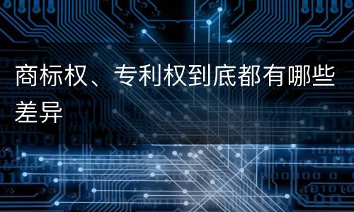 商标权、专利权到底都有哪些差异