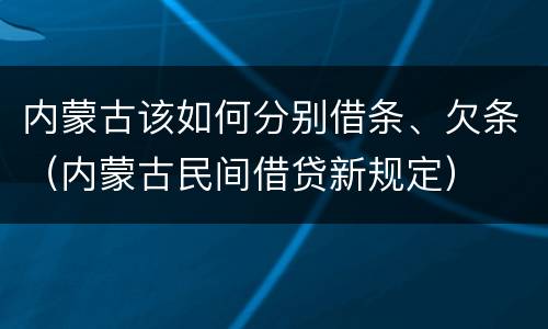 内蒙古该如何分别借条、欠条（内蒙古民间借贷新规定）