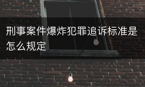 刑事案件爆炸犯罪追诉标准是怎么规定