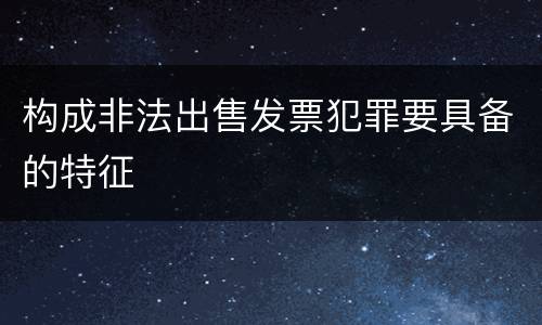 构成非法出售发票犯罪要具备的特征