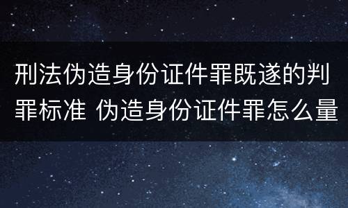 刑法伪造身份证件罪既遂的判罪标准 伪造身份证件罪怎么量刑