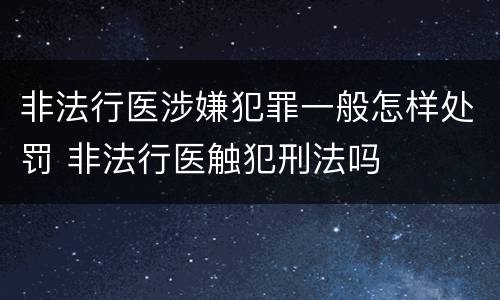 非法行医涉嫌犯罪一般怎样处罚 非法行医触犯刑法吗