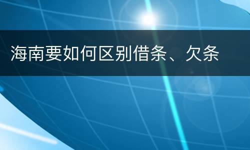 海南要如何区别借条、欠条