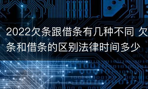 2022欠条跟借条有几种不同 欠条和借条的区别法律时间多少年