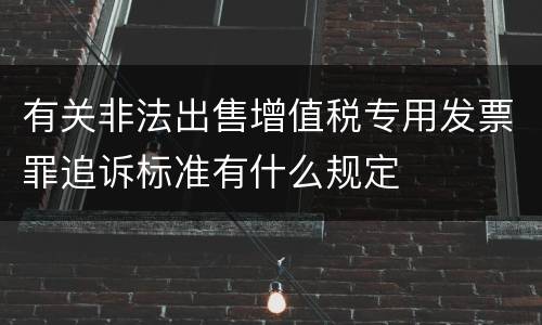 有关非法出售增值税专用发票罪追诉标准有什么规定
