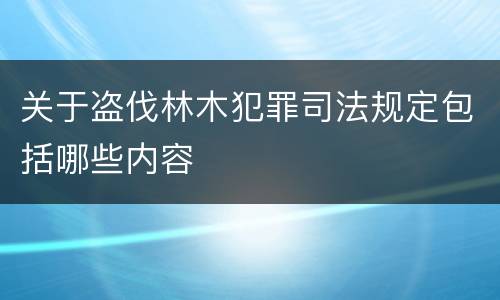 关于盗伐林木犯罪司法规定包括哪些内容